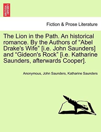 The Lion in the Path. an Historical Romance. by the Authors of "Abel Drake's Wife" [I.E. John Saunders] and "Gideon's Rock" [I.E. Katharine Saunders, Afterwards Cooper].