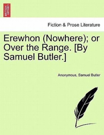 Erewhon (Nowhere); Or Over the Range. [By Samuel Butler.]