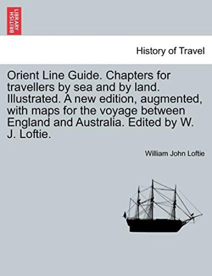 Orient Line Guide. Chapters for Travellers by Sea and by Land. Illustrated. a New Edition, Augmented, with Maps for the Voyage Between England and Australia. Edited by W. J. Loftie.
