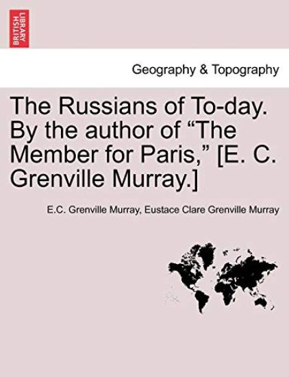 The Russians of To-Day. by the Author of "The Member for Paris," [E. C. Grenville Murray.]