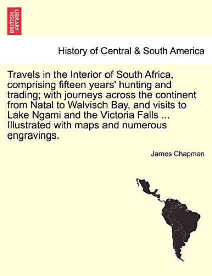 Travels in the Interior of South Africa, comprising fifteen years' hunting and trading; with journeys across the continent from Natal to Walvisch Bay, and visits to Lake Ngami Victoria Falls Illustrated with maps and numerous engravings. Vol. II.