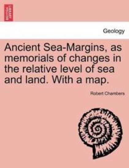 Ancient Sea-Margins, as Memorials of Changes in the Relative Level of Sea and Land. with a Map.