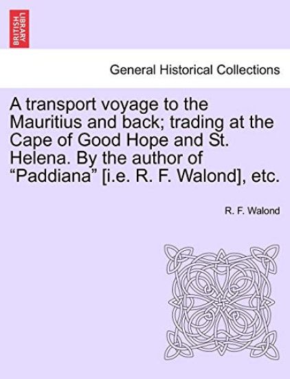 A Transport Voyage to the Mauritius and Back; Trading at the Cape of Good Hope and St. Helena. by the Author of "Paddiana" [I.E. R. F. Walond], Etc.