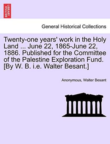 Twenty-One Years' Work in the Holy Land ... June 22, 1865-June 22, 1886. Published for the Committee of the Palestine Exploration Fund. [by W. B. i.e. Walter Besant.]