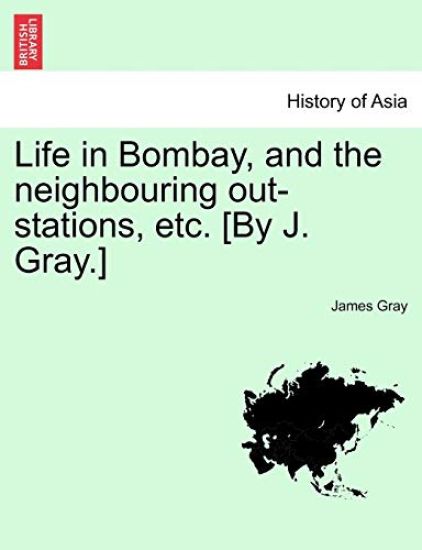 Life in Bombay, and the Neighbouring Out-Stations, Etc. [By J. Gray.]