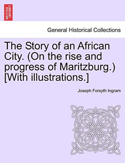 The Story of an African City. (on the Rise and Progress of Maritzburg.) [With Illustrations.]