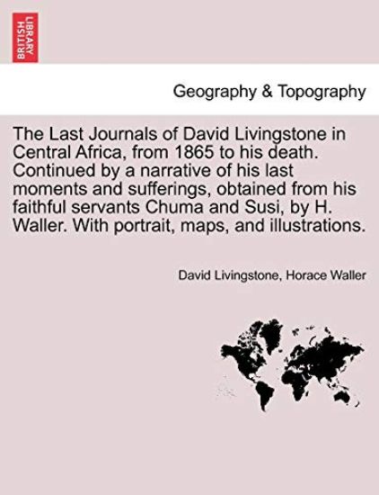 The Last Journals of David Livingstone in Central Africa, from 1865 to His Death. Continued by a Narrative of His Last Moments and Sufferings, Obtaine