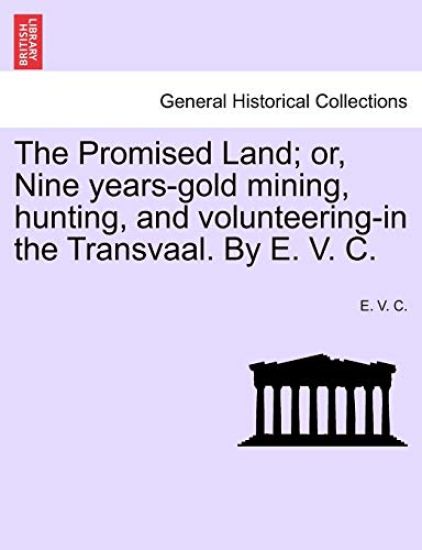 The Promised Land; Or, Nine Years-Gold Mining, Hunting, and Volunteering-In the Transvaal. by E. V. C.