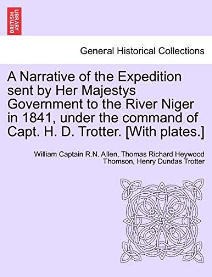 A Narrative of the Expedition sent by Her Majestys Government to the River Niger in 1841, under the command of Capt. H. D. Trotter. [With plates.]