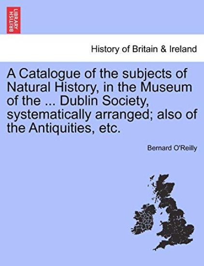 A Catalogue of the Subjects of Natural History, in the Museum of the ... Dublin Society, Systematically Arranged; Also of the Antiquities, Etc.