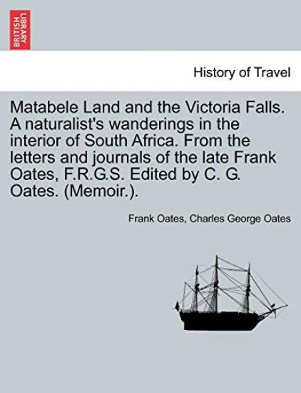 Matabele Land and the Victoria Falls. A naturalist's wanderings in the interior of South Africa. From the letters and journals of the late Frank Oates, F.R.G.S. Edited by C. G. Oates. (Memoir.).