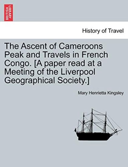 The Ascent of Cameroons Peak and Travels in French Congo. [A Paper Read at a Meeting of the Liverpool Geographical Society.]