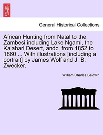 African Hunting from Natal to the Zambesi Including Lake Ngami, the Kalahari Desert, Andc. from 1852 to 1860. with Illustrations [Including a Portrait] by James Wolf and J. B. Zwecker. Third Edition.