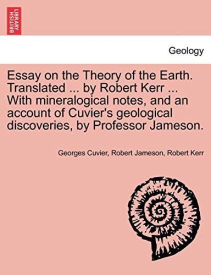 Essay on the Theory of the Earth. Translated ... by Robert Kerr ... with Mineralogical Notes, and an Account of Cuvier's Geological Discoveries, by Professor Jameson.