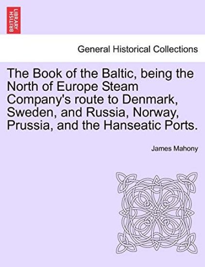 The Book of the Baltic, Being the North of Europe Steam Company's Route to Denmark, Sweden, and Russia, Norway, Prussia, and the Hanseatic Ports.