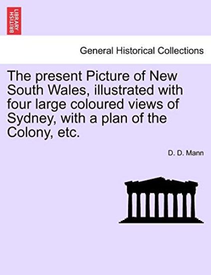 The Present Picture of New South Wales, Illustrated with Four Large Coloured Views of Sydney, with a Plan of the Colony, Etc.