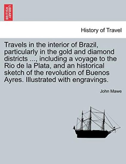 Travels in the Interior of Brazil, Particularly in the Gold and Diamond Districts ..., Including a Voyage to the Rio de La Plata, and an Historical Sketch of the Revolution of Buenos Ayres. Illustrated with Engravings.