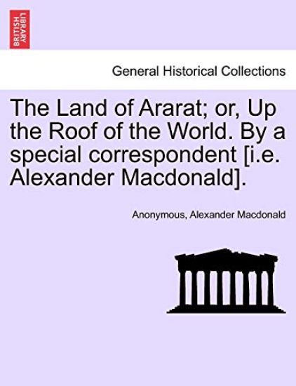 The Land of Ararat; Or, Up the Roof of the World. by a Special Correspondent [I.E. Alexander MacDonald].