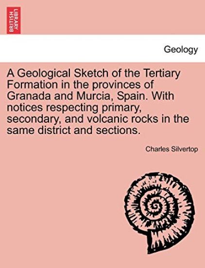 A Geological Sketch of the Tertiary Formation in the Provinces of Granada and Murcia, Spain. with Notices Respecting Primary, Secondary, and Volcanic Rocks in the Same District and Sections.
