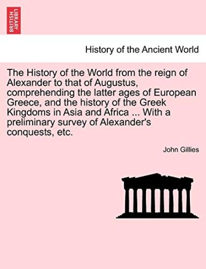 The History of the World from the reign of Alexander to that of Augustus, comprehending the latter ages of European Greece, and the history of the Greek Kingdoms in Asia and Africa ... With a preliminary survey of Alexander's conquests, etc.