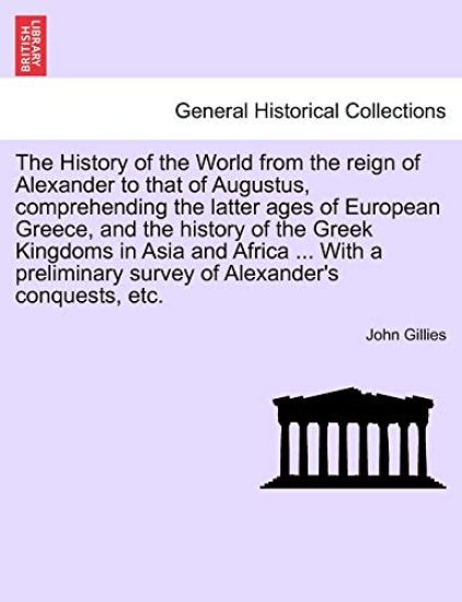 The History of the World from the reign of Alexander to that of Augustus, comprehending the latter ages of European Greece, and the history of the Greek Kingdoms in Asia and Africa ... With a preliminary survey of Alexander's conquests, etc. VOL. II.