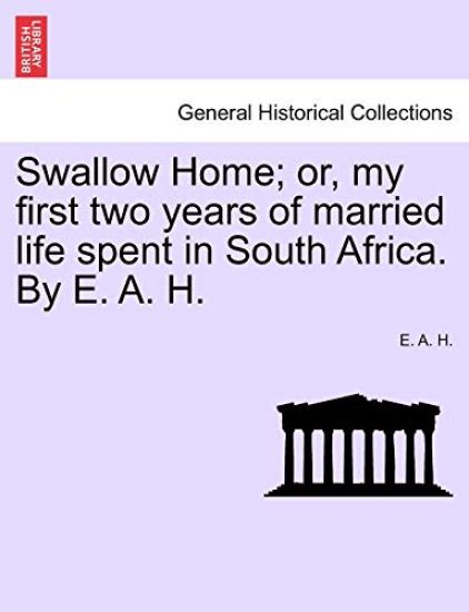 Swallow Home; Or, My First Two Years of Married Life Spent in South Africa. by E. A. H.