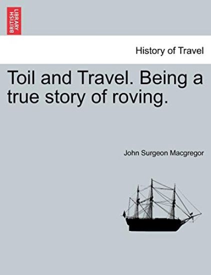 Toil and Travel. Being a True Story of Roving.