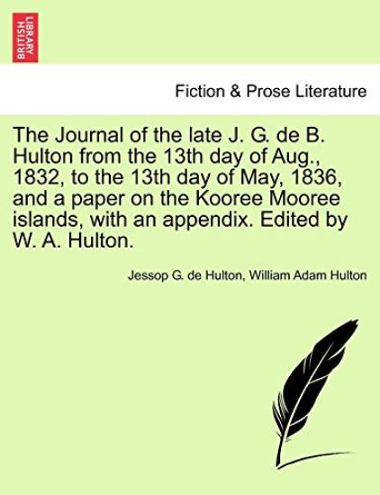 The Journal of the Late J. G. de B. Hulton from the 13th Day of Aug., 1832, to the 13th Day of May, 1836, and a Paper on the Kooree Mooree Islands, with an Appendix. Edited by W. A. Hulton.
