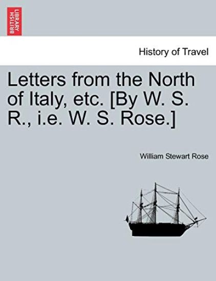 Letters from the North of Italy, etc. [By W. S. R., i.e. W. S. Rose.]