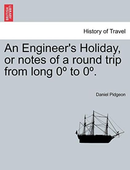 An Engineer's Holiday, or Notes of a Round Trip from Long 0 to 0 . Vol. I.