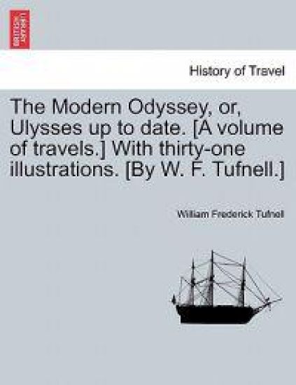 The Modern Odyssey, or, Ulysses up to date. [A volume of travels.] With thirty-one illustrations. [By W. F. Tufnell.]