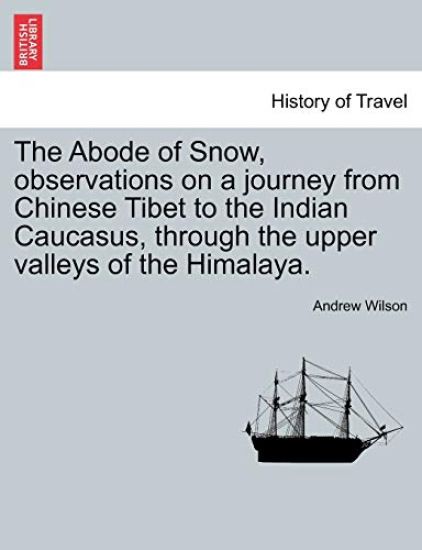 The Abode of Snow, observations on a journey from Chinese Tibet to the Indian Caucasus, through the upper valleys of the Himalaya.
