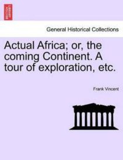 Actual Africa; or, the coming Continent. A tour of exploration, etc.
