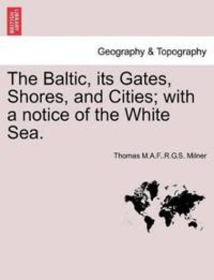 The Baltic, Its Gates, Shores, and Cities; With a Notice of the White Sea.