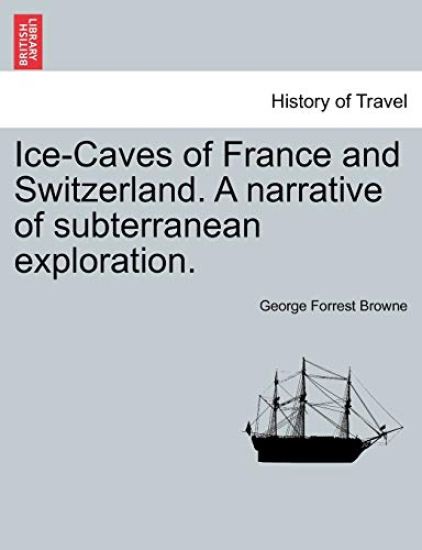 Ice-Caves of France and Switzerland. a Narrative of Subterranean Exploration.