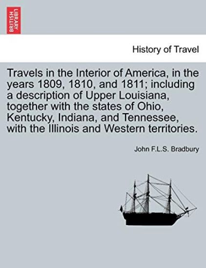 Travels in the Interior of America, in the Years 1809, 1810, and 1811; Including a Description of Upper Louisiana, Together with the States of Ohio, Kentucky, Indiana, and Tennessee, with the Illinois and Western Territories.