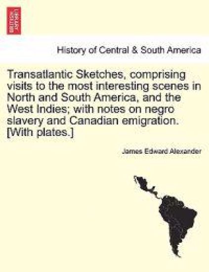 Transatlantic Sketches, Comprising Visits to the Most Interesting Scenes in North and South America, and the West Indies; With Notes on Negro Slavery and Canadian Emigration. [With Plates.] Vol. I