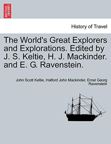 The World's Great Explorers and Explorations. Edited by J. S. Keltie, H. J. Mackinder. and E. G. Ravenstein.