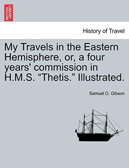 My Travels in the Eastern Hemisphere, Or, a Four Years' Commission in H.M.S. "Thetis." Illustrated.