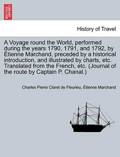 A Voyage round the World, performed during the years 1790, 1791, and 1792, by Étienne Marchand, preceded by a historical introduction, and illustrated by charts, etc. Translated from the French, etc. (Journal of the route by Captain P. Chanal.) VOL. I