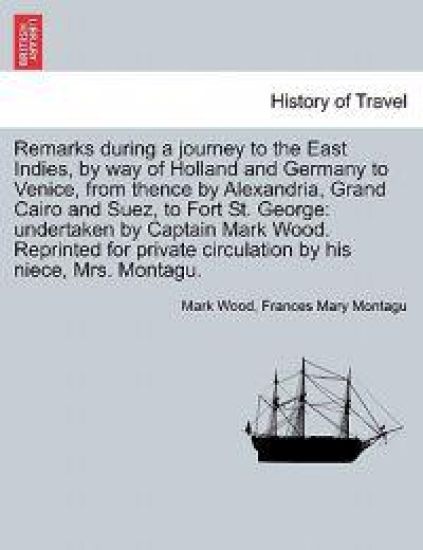 Remarks During a Journey to the East Indies, by Way of Holland and Germany to Venice, from Thence by Alexandria, Grand Cairo and Suez, to Fort St. George