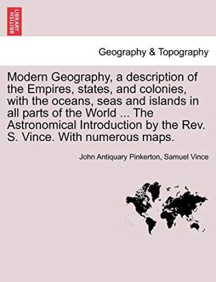 Modern Geography, a description of the Empires, states, and colonies, with the oceans, seas and islands in all parts of the World ... The Astronomical Introduction by the Rev. S. Vince. With numerous maps. Vol. II
