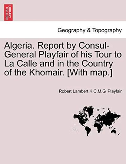 Algeria. Report by Consul-General Playfair of His Tour to La Calle and in the Country of the Khomair. [with Map.]
