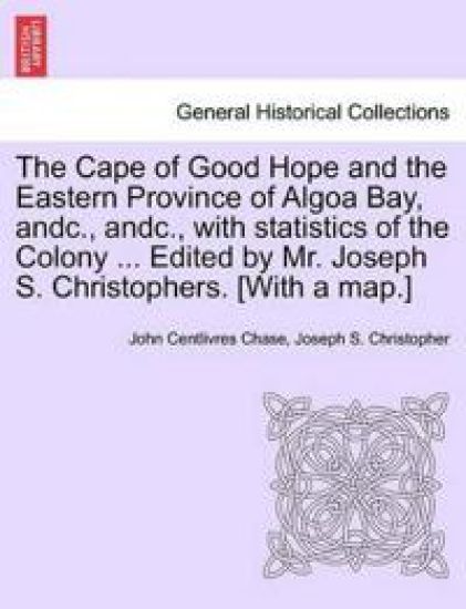 The Cape of Good Hope and the Eastern Province of Algoa Bay, Andc., Andc., with Statistics of the Colony ... Edited by Mr. Joseph S. Christophers. [with a Map.]