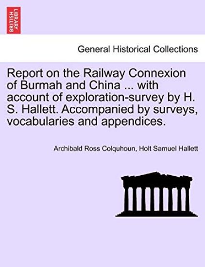 Report on the Railway Connexion of Burmah and China ... with Account of Exploration-Survey by H. S. Hallett. Accompanied by Surveys, Vocabularies and Appendices.