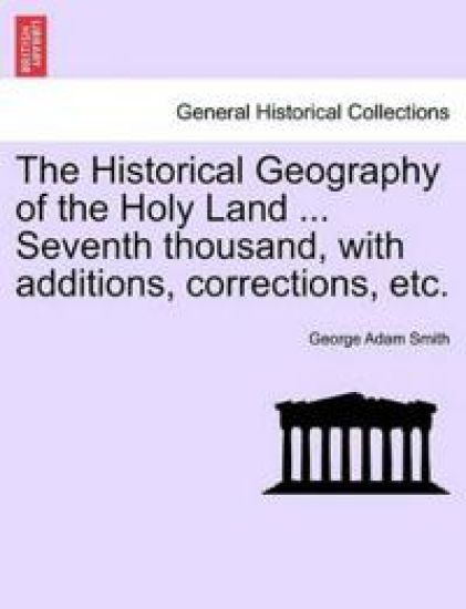 The Historical Geography of the Holy Land ... Seventh thousand, with additions, corrections, etc.