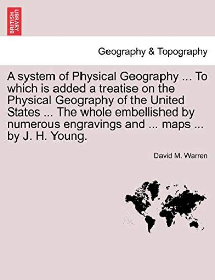 A System of Physical Geography ... to Which Is Added a Treatise on the Physical Geography of the United States ... the Whole Embellished by Numerous Engravings and ... Maps ... by J. H. Young.