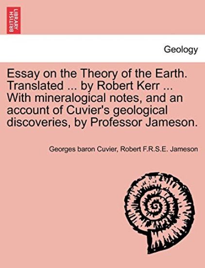 Essay on the Theory of the Earth. Translated ... by Robert Kerr ... with Mineralogical Notes, and an Account of Cuvier's Geological Discoveries, by Professor Jameson.