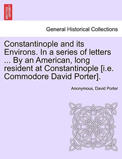 Constantinople and Its Environs. in a Series of Letters ... by an American, Long Resident at Constantinople [I.E. Commodore David Porter].
