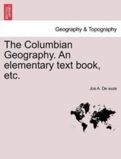 The Columbian Geography. an Elementary Text Book, Etc.